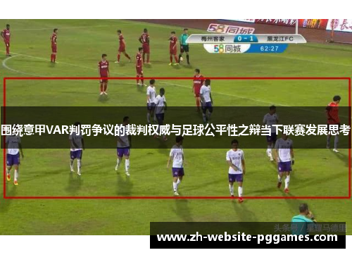 围绕意甲VAR判罚争议的裁判权威与足球公平性之辩当下联赛发展思考