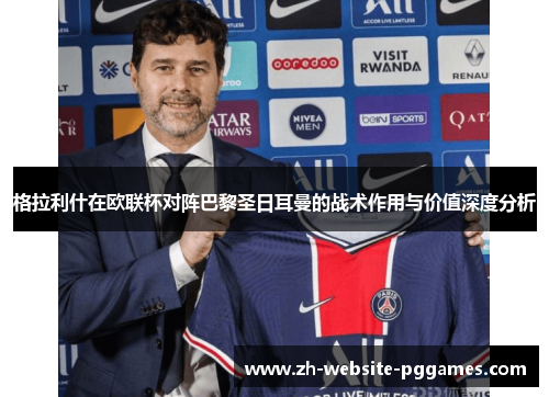 格拉利什在欧联杯对阵巴黎圣日耳曼的战术作用与价值深度分析
