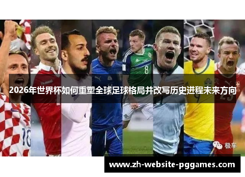 2026年世界杯如何重塑全球足球格局并改写历史进程未来方向 2026年世界杯如何重塑全球足球格局并改写历史进程未来方向