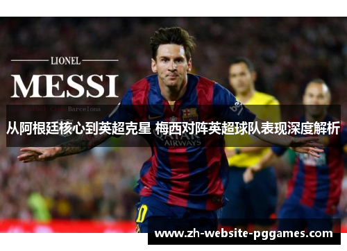从阿根廷核心到英超克星 梅西对阵英超球队表现深度解析 从阿根廷核心到英超克星 梅西对阵英超球队表现深度解析