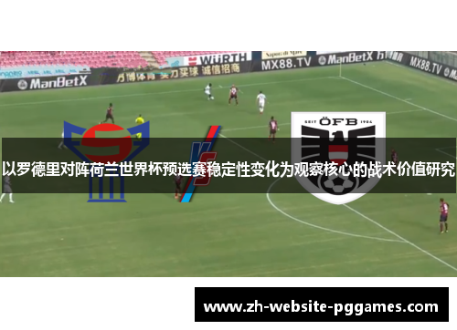 以罗德里对阵荷兰世界杯预选赛稳定性变化为观察核心的战术价值研究