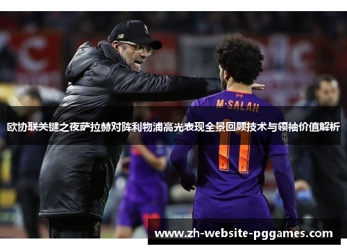 欧协联关键之夜萨拉赫对阵利物浦高光表现全景回顾技术与领袖价值解析