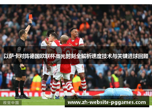 以萨卡对阵德国欧联杯高光时刻全解析速度技术与关键进球回顾 以萨卡对阵德国欧联杯高光时刻全解析速度技术与关键进球回顾