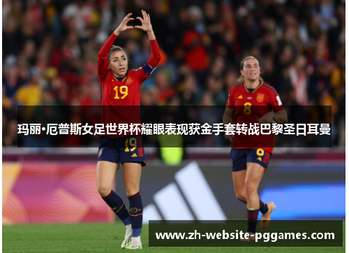 玛丽·厄普斯女足世界杯耀眼表现获金手套转战巴黎圣日耳曼 玛丽·厄普斯女足世界杯耀眼表现获金手套转战巴黎圣日耳曼