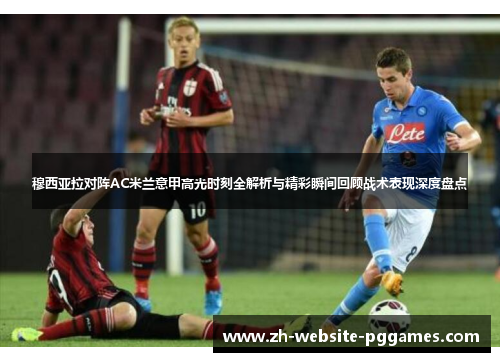 穆西亚拉对阵AC米兰意甲高光时刻全解析与精彩瞬间回顾战术表现深度盘点