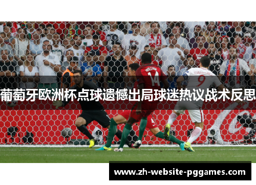 葡萄牙欧洲杯点球遗憾出局球迷热议战术反思