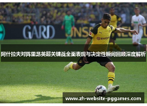 阿什拉夫对阵里昂英超关键战全面表现与决定性瞬间回顾深度解析