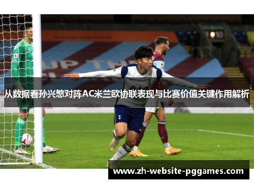 从数据看孙兴慜对阵AC米兰欧协联表现与比赛价值关键作用解析 从数据看孙兴慜对阵AC米兰欧协联表现与比赛价值关键作用解析