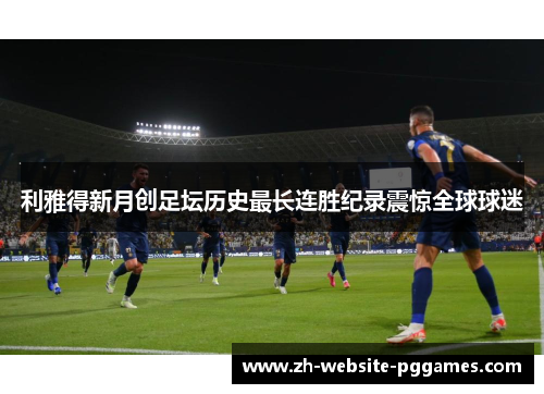 利雅得新月创足坛历史最长连胜纪录震惊全球球迷 利雅得新月创足坛历史最长连胜纪录震惊全球球迷