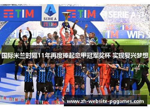 国际米兰时隔11年再度捧起意甲冠军奖杯 实现复兴梦想