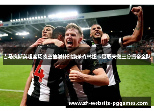 吉马良斯英超客场凌空抽射补时绝杀森林纽卡豪取关键三分振奋全队 吉马良斯英超客场凌空抽射补时绝杀森林纽卡豪取关键三分振奋全队