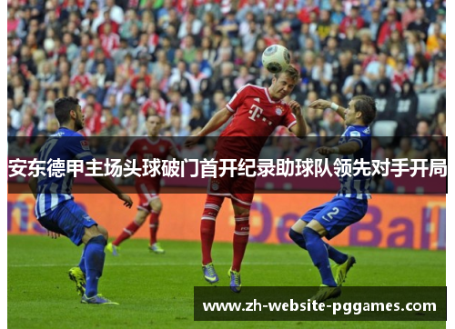 安东德甲主场头球破门首开纪录助球队领先对手开局