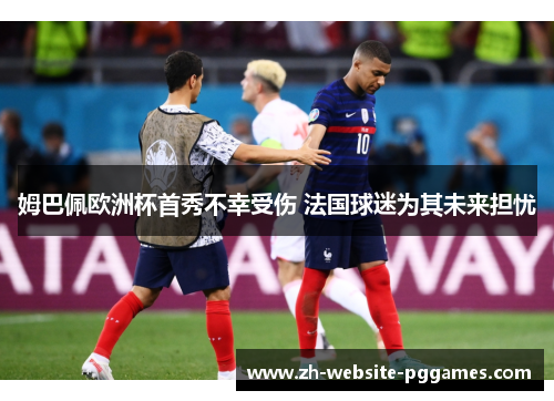 姆巴佩欧洲杯首秀不幸受伤 法国球迷为其未来担忧