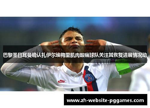 巴黎圣日耳曼确认扎伊尔埃梅里肌肉酸痛球队关注其恢复进展情况动 巴黎圣日耳曼确认扎伊尔埃梅里肌肉酸痛球队关注其恢复进展情况动