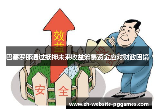 巴塞罗那通过抵押未来收益筹集资金应对财政困境 巴塞罗那通过抵押未来收益筹集资金应对财政困境