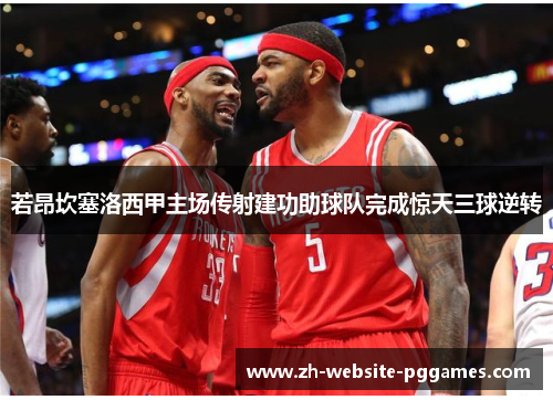 若昂坎塞洛西甲主场传射建功助球队完成惊天三球逆转