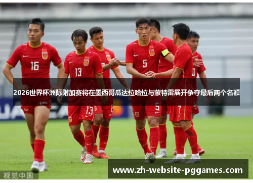 2026世界杯洲际附加赛将在墨西哥瓜达拉哈拉与蒙特雷展开争夺最后两个名额