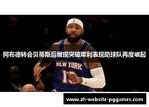 阿布德转会贝蒂斯后展现突破犀利表现助球队再度崛起