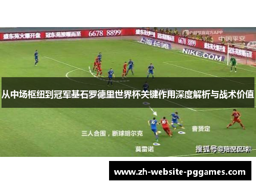 从中场枢纽到冠军基石罗德里世界杯关键作用深度解析与战术价值 从中场枢纽到冠军基石罗德里世界杯关键作用深度解析与战术价值