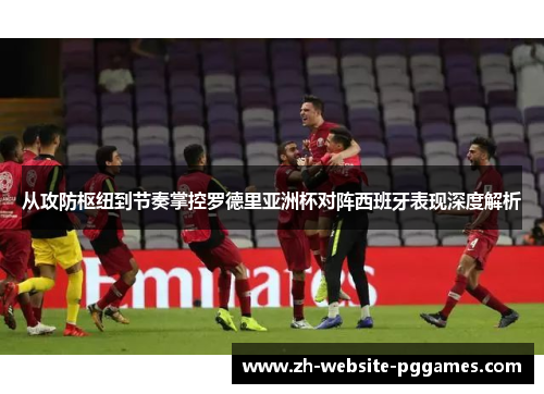 从攻防枢纽到节奏掌控罗德里亚洲杯对阵西班牙表现深度解析