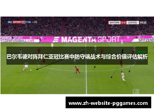 巴尔韦德对阵拜仁亚冠比赛中防守端战术与综合价值评估解析 巴尔韦德对阵拜仁亚冠比赛中防守端战术与综合价值评估解析