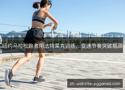 纽约马拉松跑者用法特莱克训练,变速节奏突破瓶颈 纽约马拉松跑者用法特莱克训练,变速节奏突破瓶颈