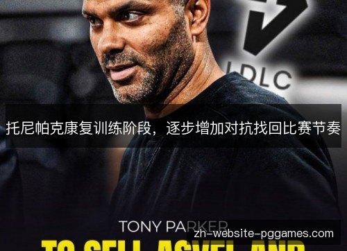 托尼帕克康复训练阶段,逐步增加对抗找回比赛节奏 托尼帕克康复训练阶段,逐步增加对抗找回比赛节奏